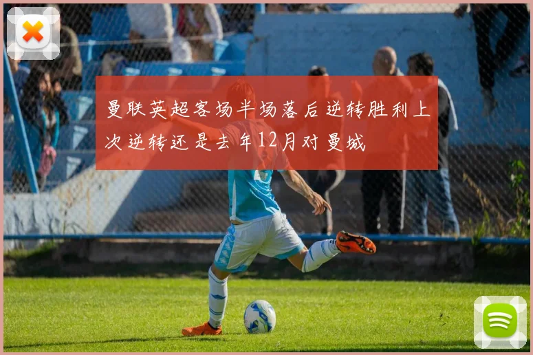 曼联英超客场半场落后逆转胜利上次逆转还是去年12月对曼城