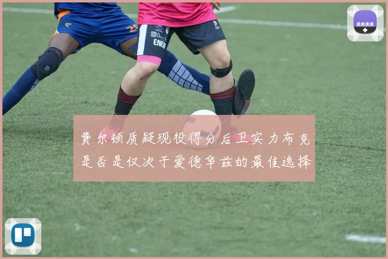 费尔顿质疑现役得分后卫实力布克是否是仅次于爱德华兹的最佳选择