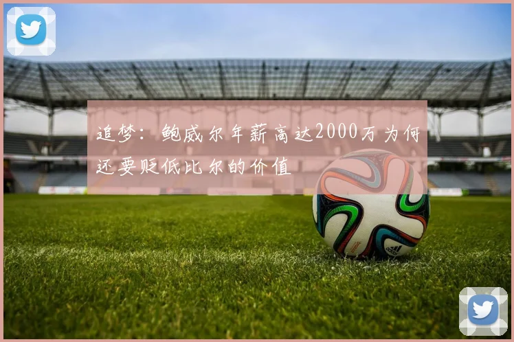 追梦：鲍威尔年薪高达2000万为何还要贬低比尔的价值