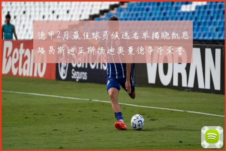 德甲2月最佳球员候选名单揭晓凯恩路易斯迪亚斯扬迪奥曼德争夺荣誉