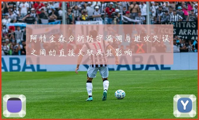 阿特金森分析防守漏洞与进攻失误之间的直接关联及其影响