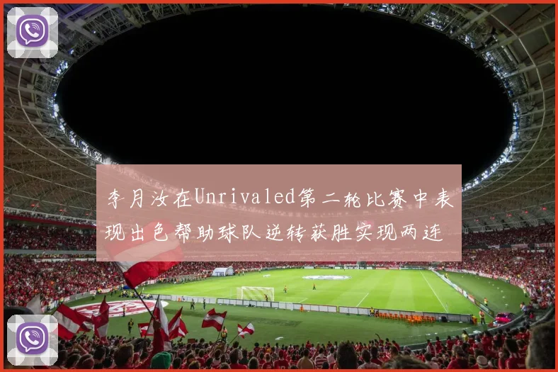 李月汝在Unrivaled第二轮比赛中表现出色帮助球队逆转获胜实现两连胜
