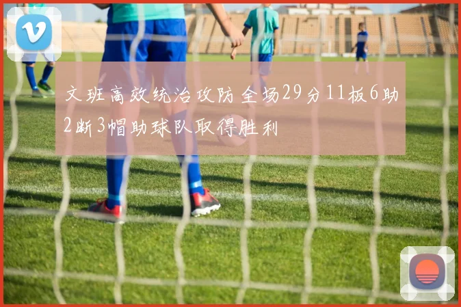 文班高效统治攻防全场29分11板6助2断3帽助球队取得胜利