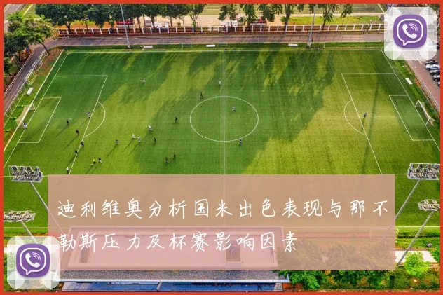 迪利维奥分析国米出色表现与那不勒斯压力及杯赛影响因素