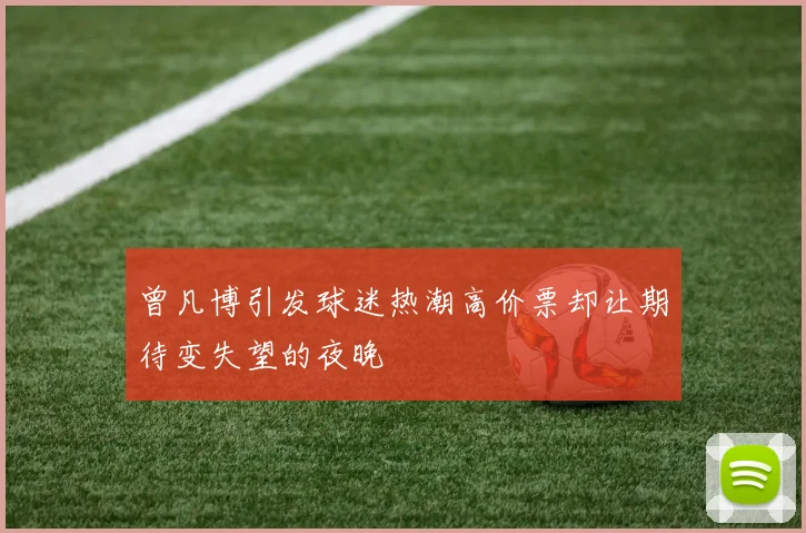 曾凡博引发球迷热潮高价票却让期待变失望的夜晚