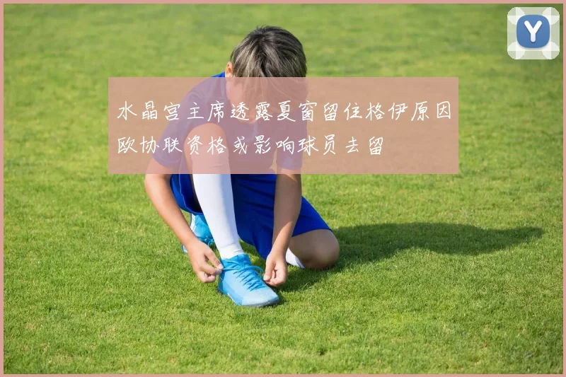 水晶宫主席透露夏窗留住格伊原因欧协联资格或影响球员去留