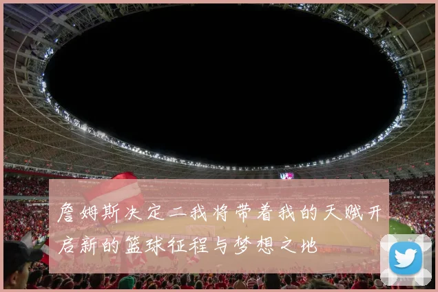 詹姆斯决定二我将带着我的天赋开启新的篮球征程与梦想之地