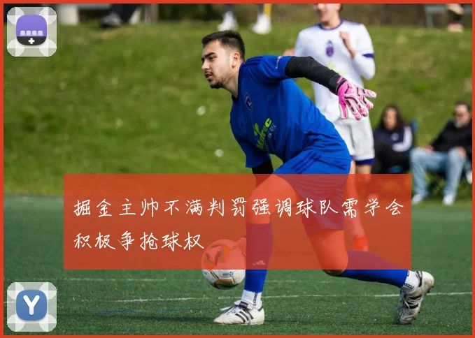 掘金主帅不满判罚强调球队需学会积极争抢球权