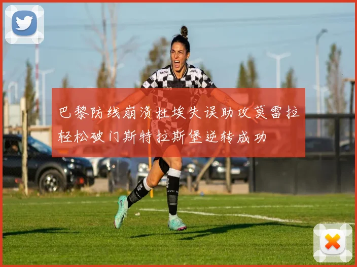 巴黎防线崩溃杜埃失误助攻莫雷拉轻松破门斯特拉斯堡逆转成功