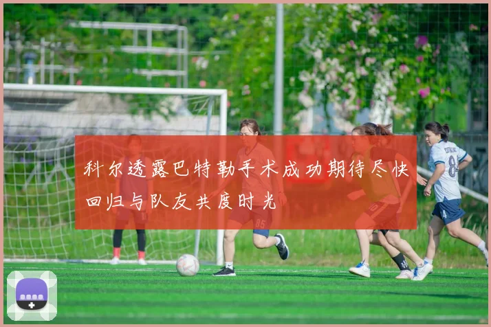 科尔透露巴特勒手术成功期待尽快回归与队友共度时光